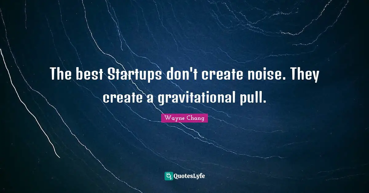 The best Startups don't create noise. They create a gravitational pull.