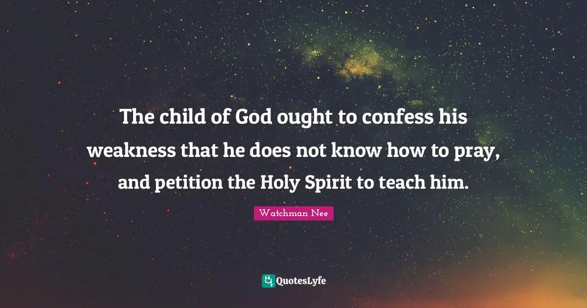 The child of God ought to confess his weakness that he does not know how to pray, and petition the Holy Spirit to teach him.