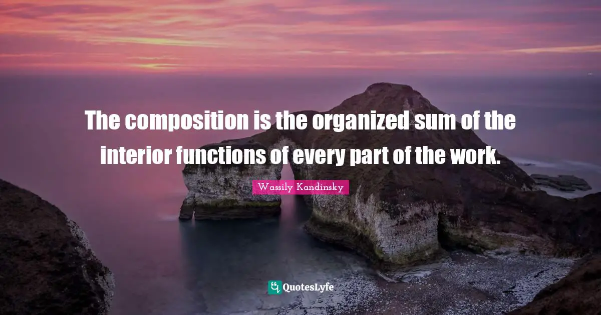 The composition is the organized sum of the interior functions of every part of the work.
