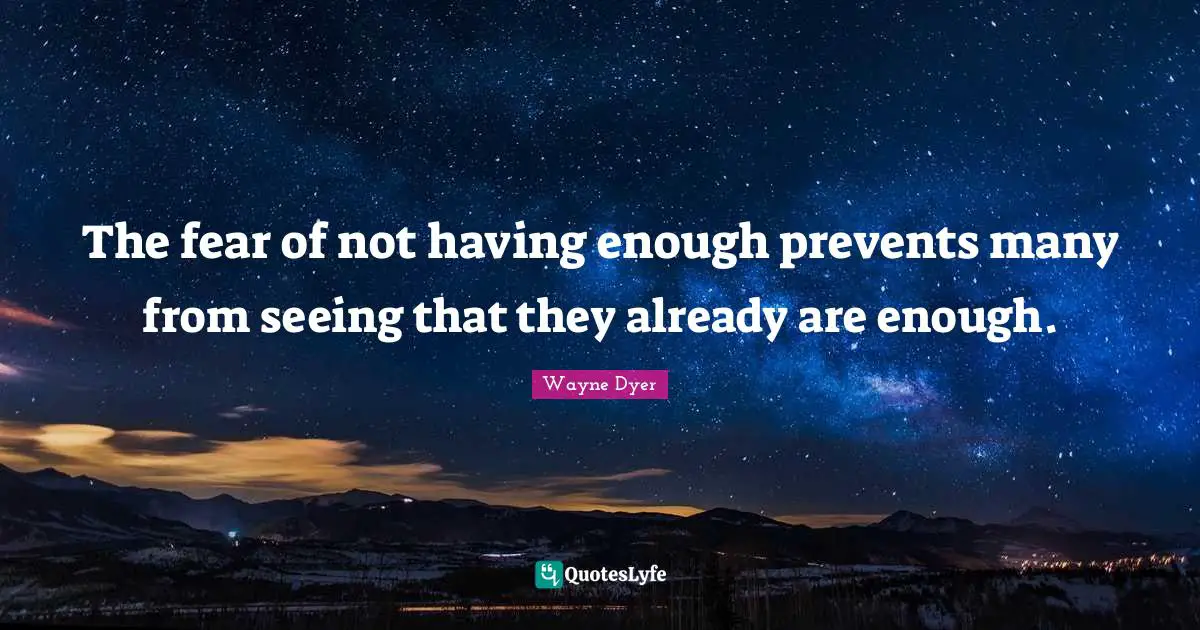 The fear of not having enough prevents many from seeing that they already are enough.