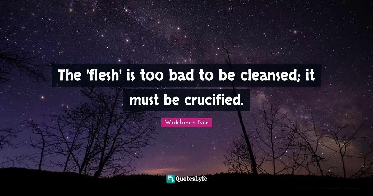 The 'flesh' is too bad to be cleansed; it must be crucified.