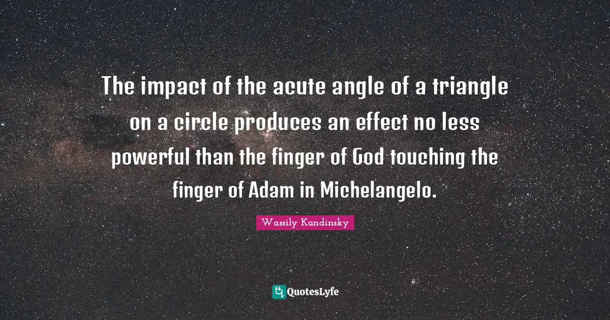 The impact of the acute angle of a triangle on a circle produces an effect no less powerful than the finger of God touching the finger of Adam in Michelangelo.