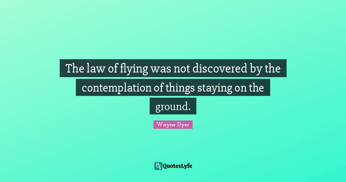 The law of flying was not discovered by the contemplation of things staying on the ground.