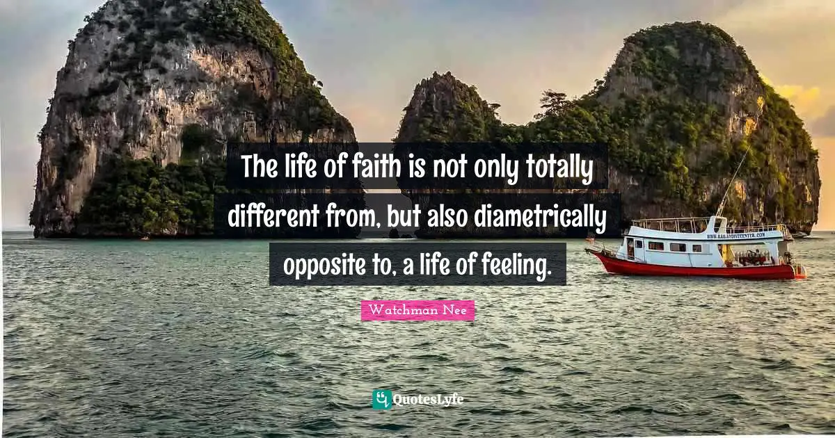 The life of faith is not only totally different from, but also diametrically opposite to, a life of feeling.