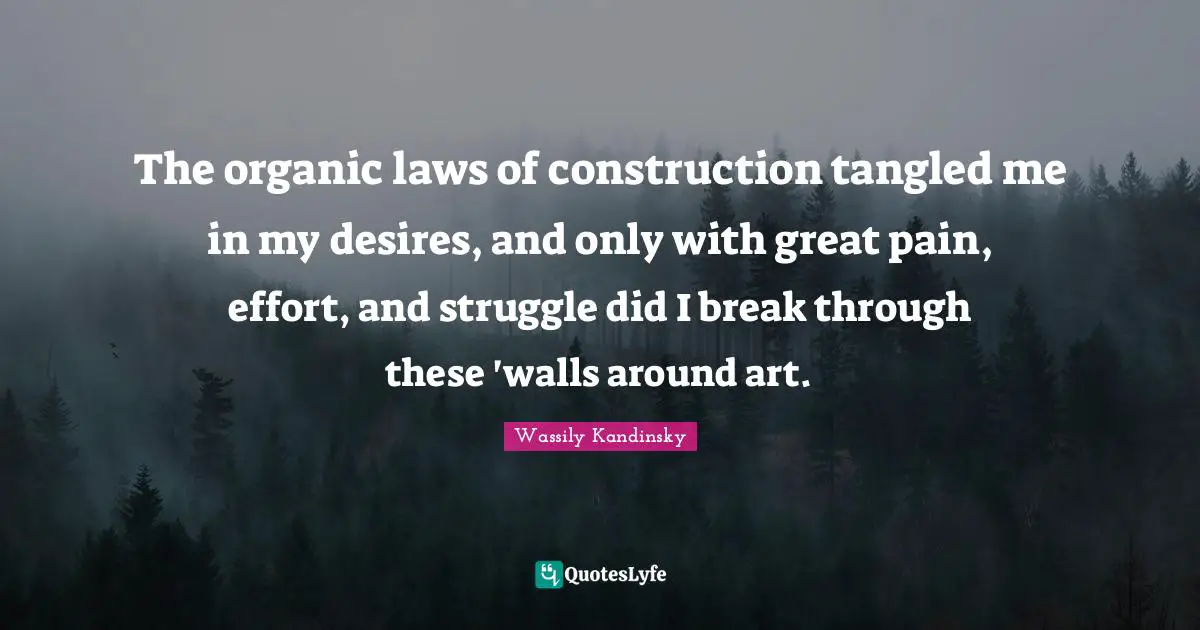 Tangled Quotes: "The organic laws of construction tangled me in my desires, and only with great pain, effort, and struggle did I break through these 'walls around art."