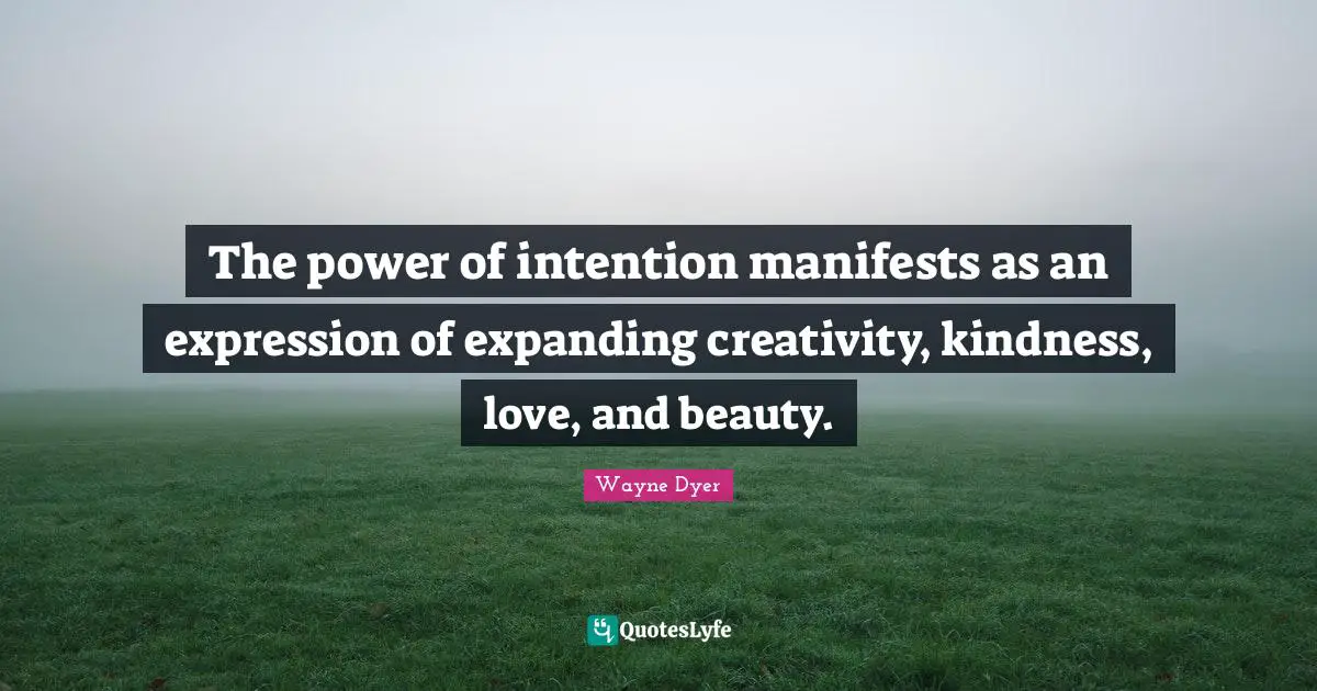 The power of intention manifests as an expression of expanding creativity, kindness, love, and beauty.