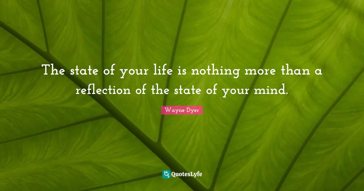 The state of your life is nothing more than a reflection of the state of your mind.