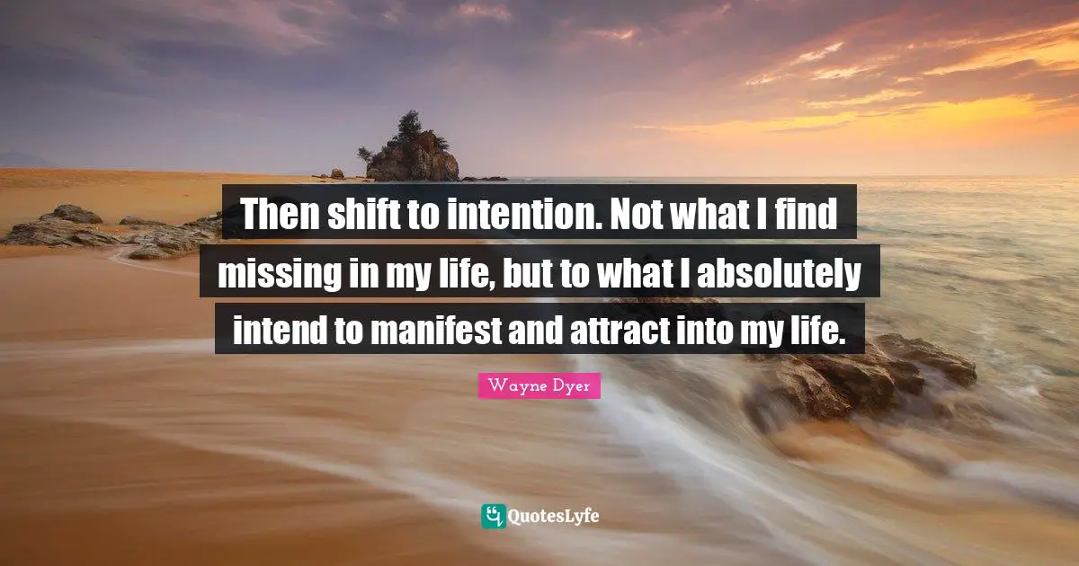 Then shift to intention. Not what I find missing in my life, but to what I absolutely intend to manifest and attract into my life.