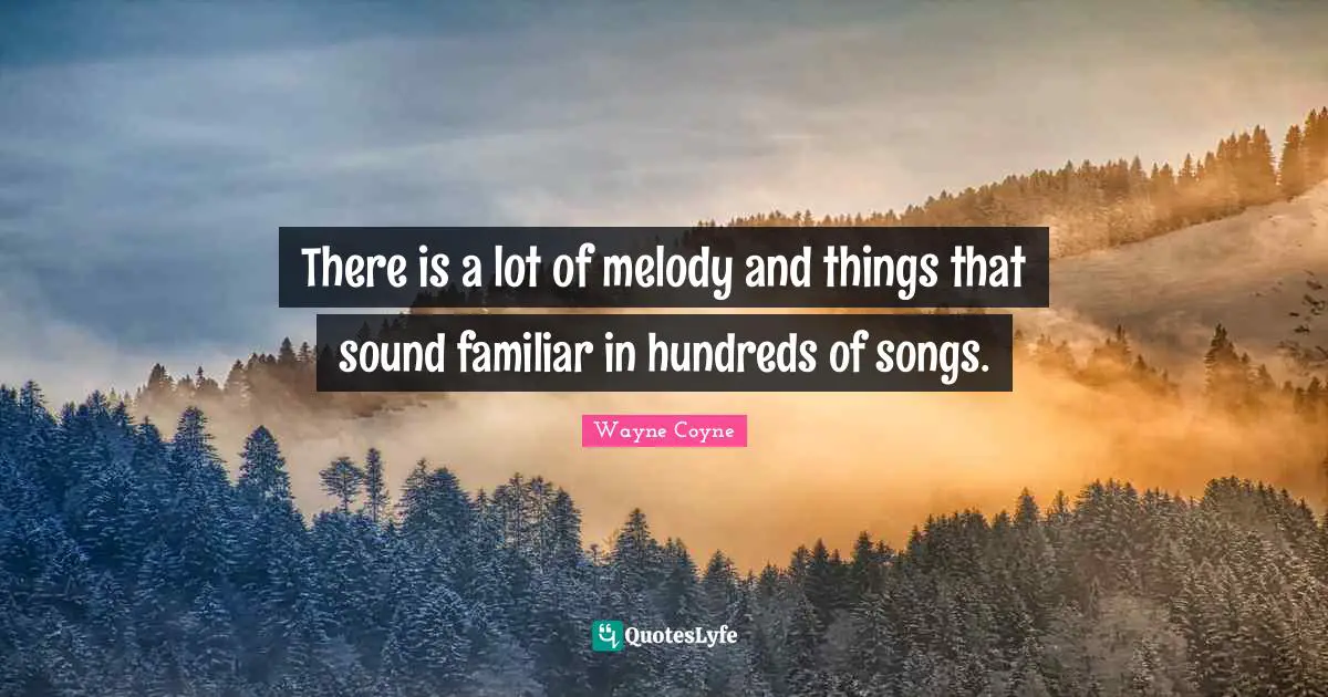 There is a lot of melody and things that sound familiar in hundreds of songs.