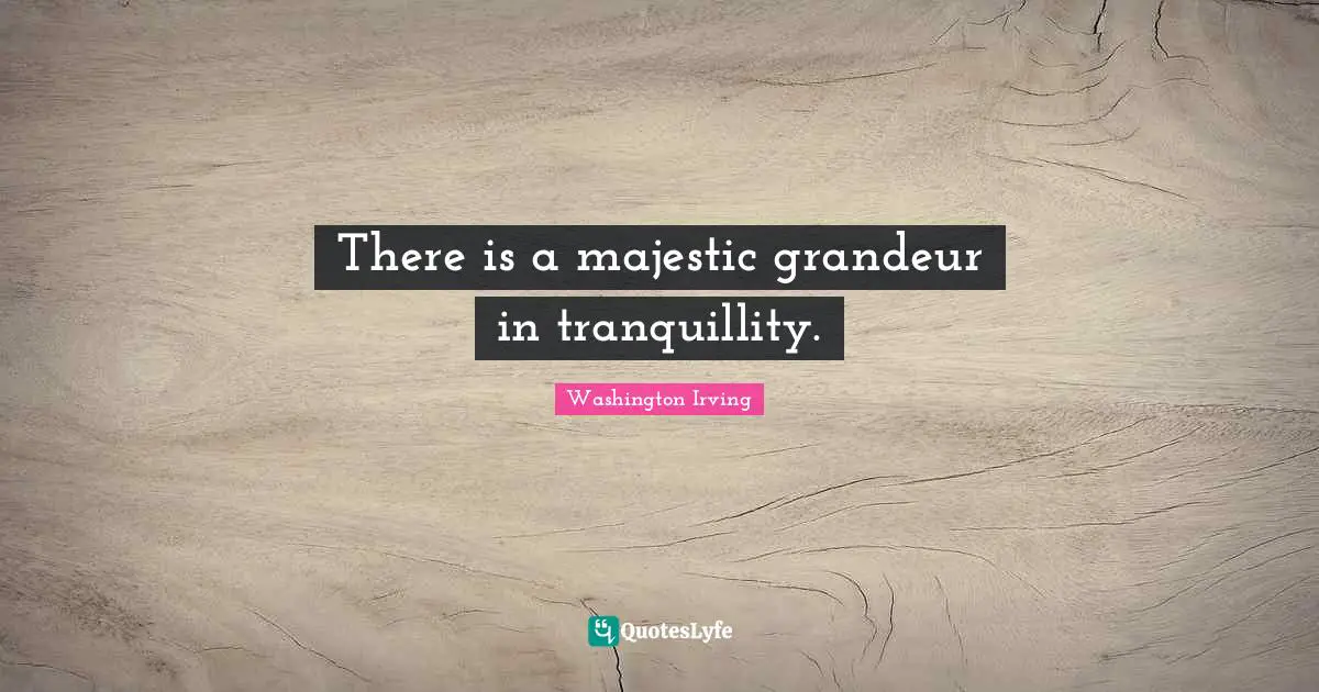 There is a majestic grandeur in tranquillity.