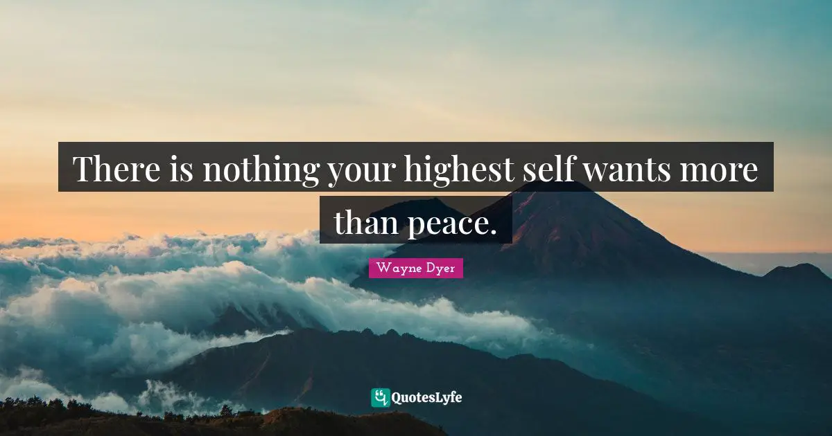 There is nothing your highest self wants more than peace.