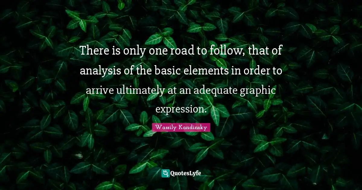 There is only one road to follow, that of analysis of the basic elements in order to arrive ultimately at an adequate graphic expression.
