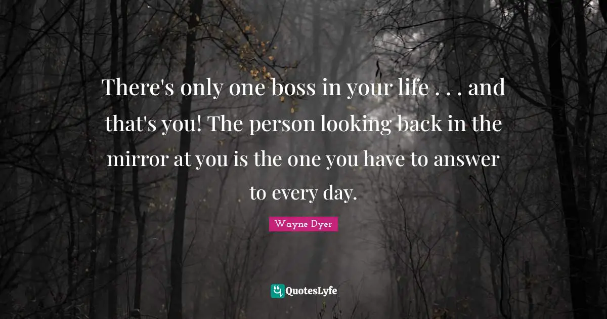 There's only one boss in your life . . . and that's you! The person looking back in the mirror at you is the one you have to answer to every day.