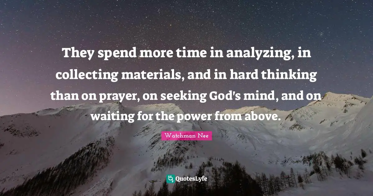 They spend more time in analyzing, in collecting materials, and in hard thinking than on prayer, on seeking God's mind, and on waiting for the power from above.
