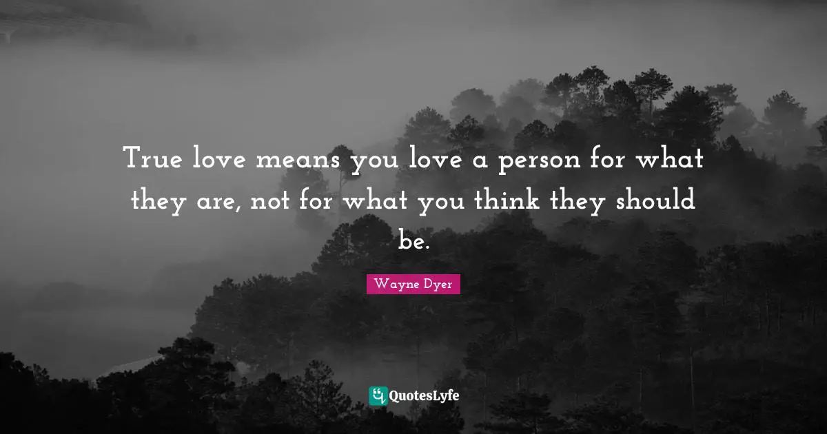 True love means you love a person for what they are, not for what you think they should be.