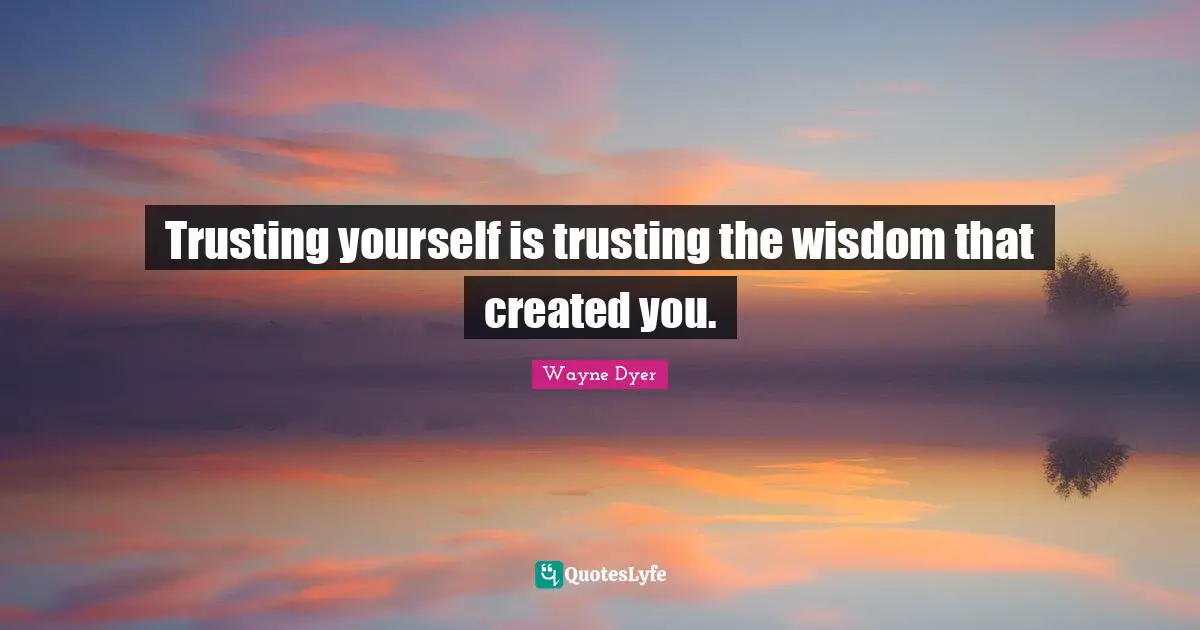 Trusting yourself is trusting the wisdom that created you.