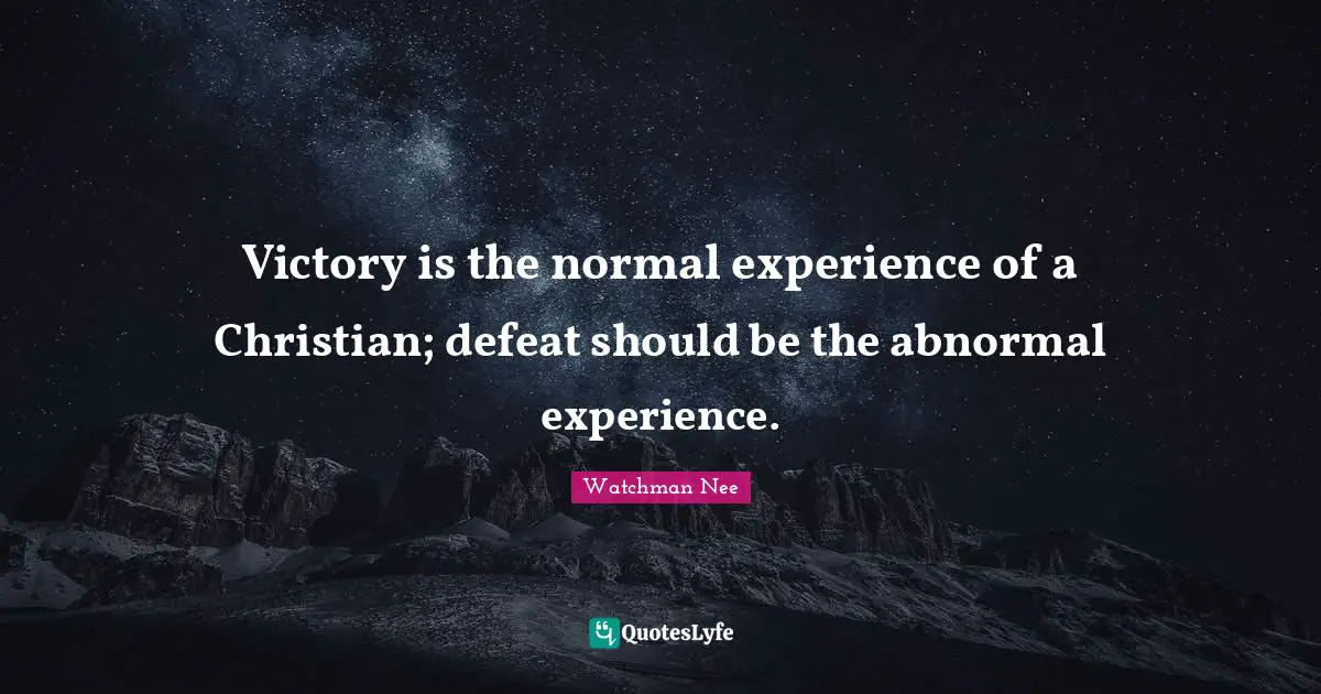 Victory is the normal experience of a Christian; defeat should be the abnormal experience.