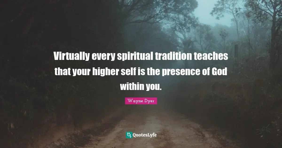 Virtually every spiritual tradition teaches that your higher self is the presence of God within you.