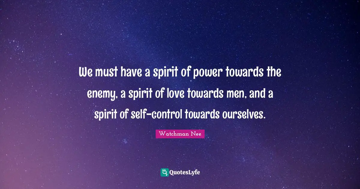 We must have a spirit of power towards the enemy, a spirit of love towards men, and a spirit of self-control towards ourselves.
