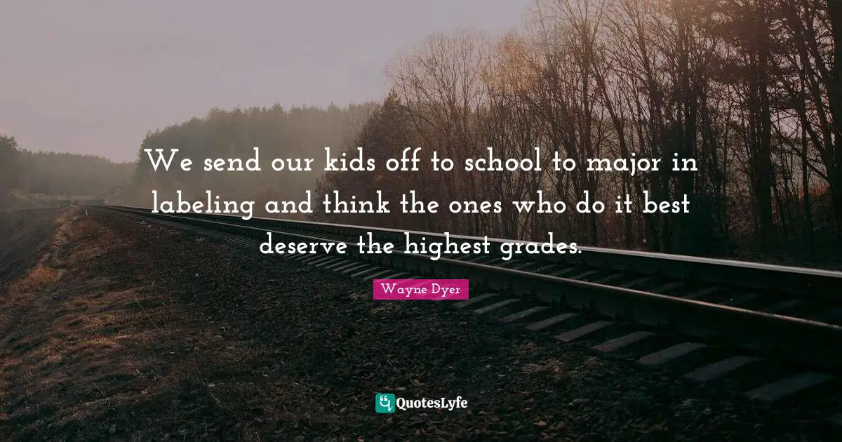 Labeling Quotes: "We send our kids off to school to major in labeling and think the ones who do it best deserve the highest grades."