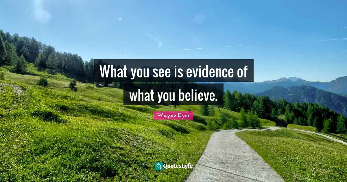 What you see is evidence of what you believe.