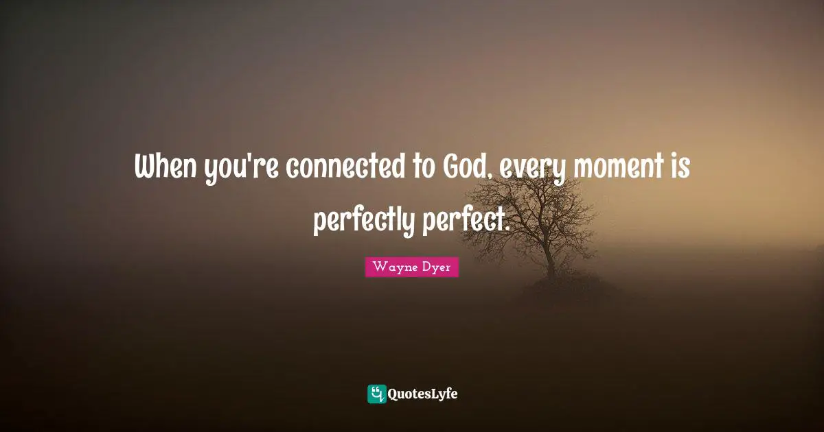When you're connected to God, every moment is perfectly perfect.