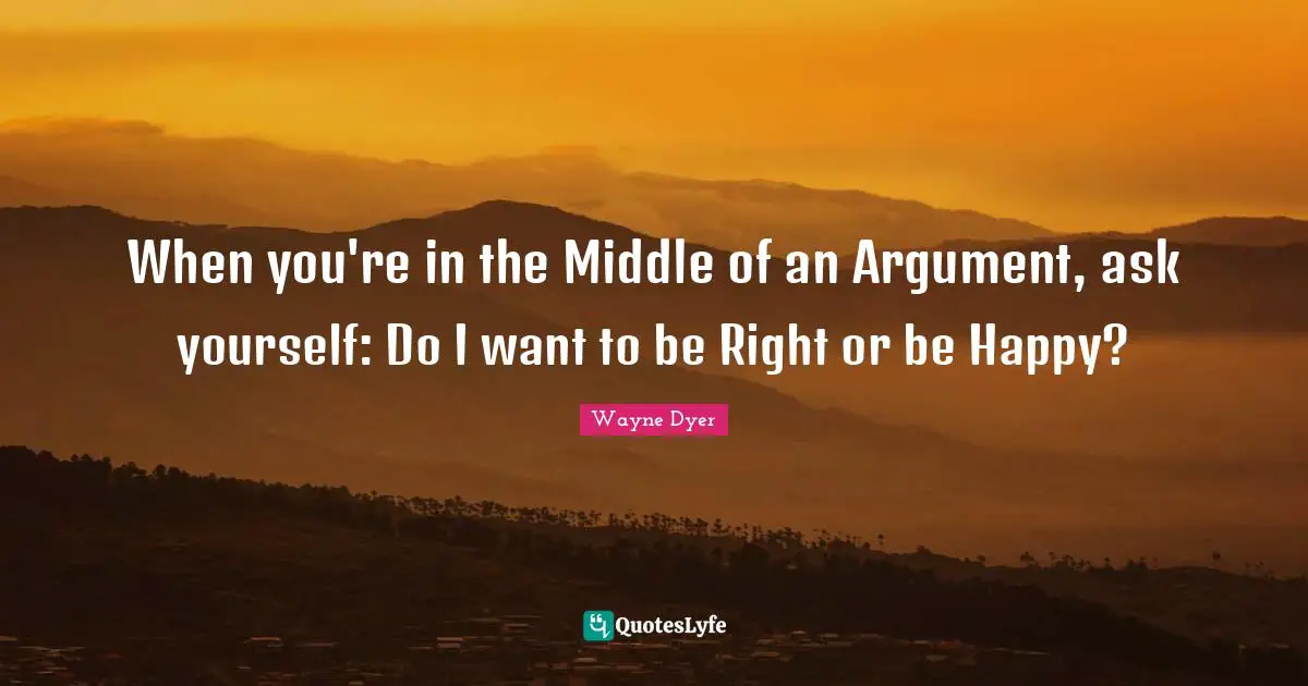 When you're in the Middle of an Argument, ask yourself: Do I want to be Right or be Happy?