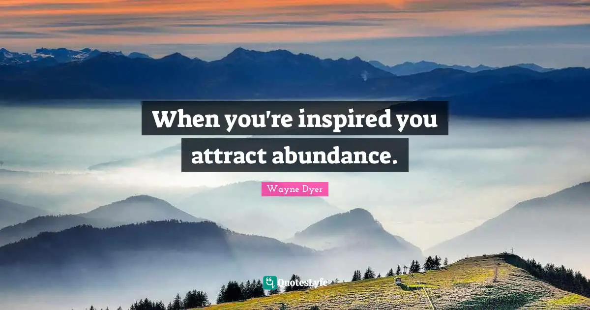When you're inspired you attract abundance.