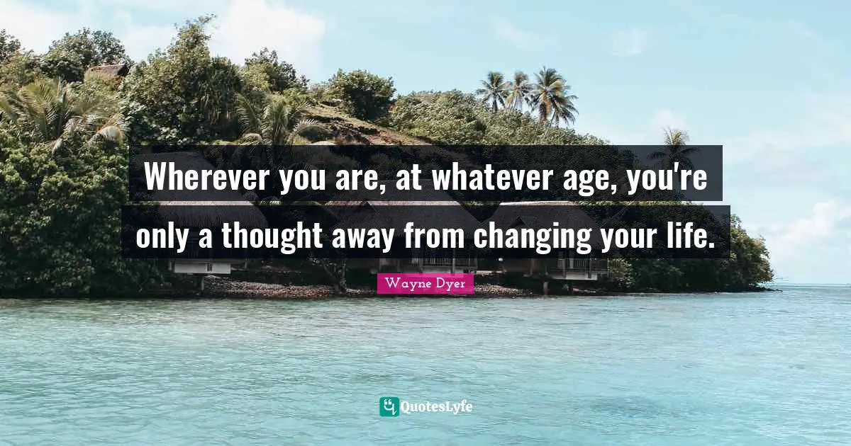 Age Quotes: "Wherever you are, at whatever age, you're only a thought away from changing your life."