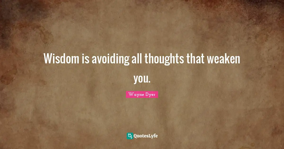 Wisdom is avoiding all thoughts that weaken you.