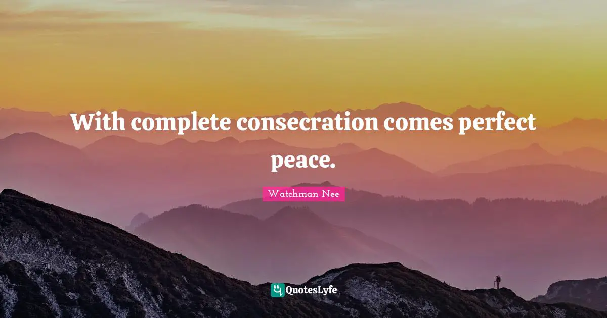 With complete consecration comes perfect peace.