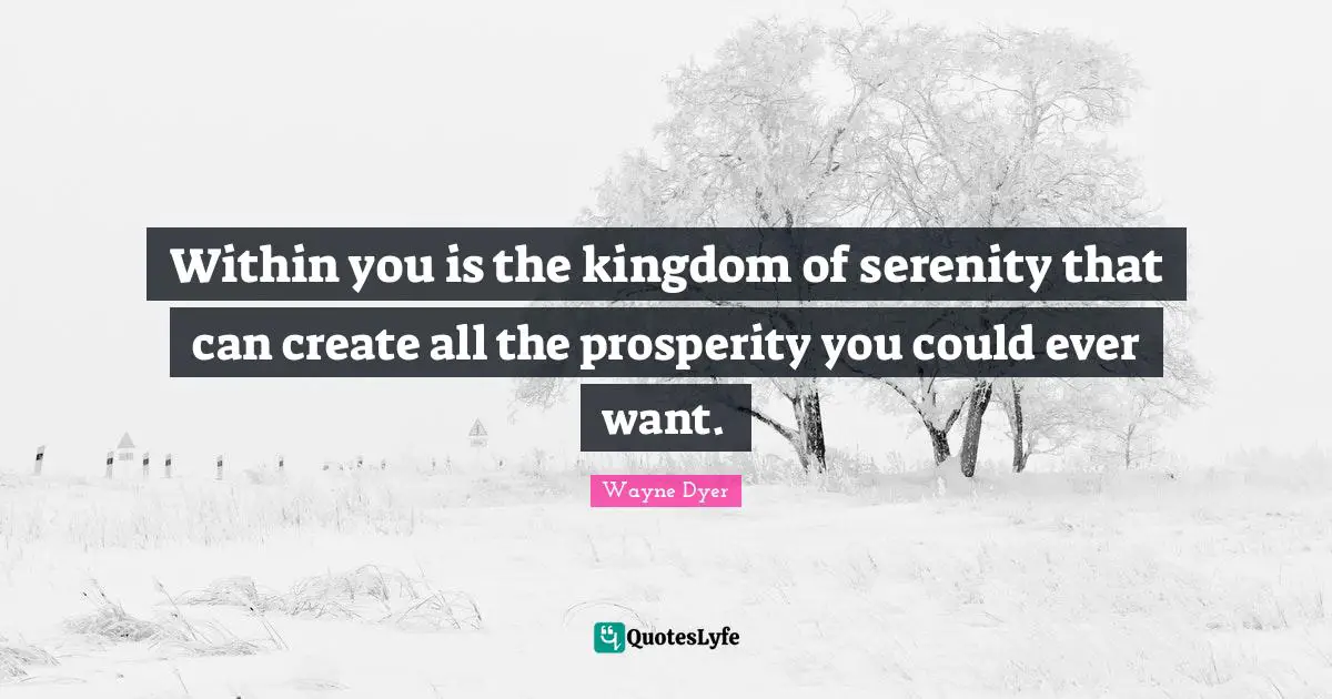 Within you is the kingdom of serenity that can create all the prosperity you could ever want.