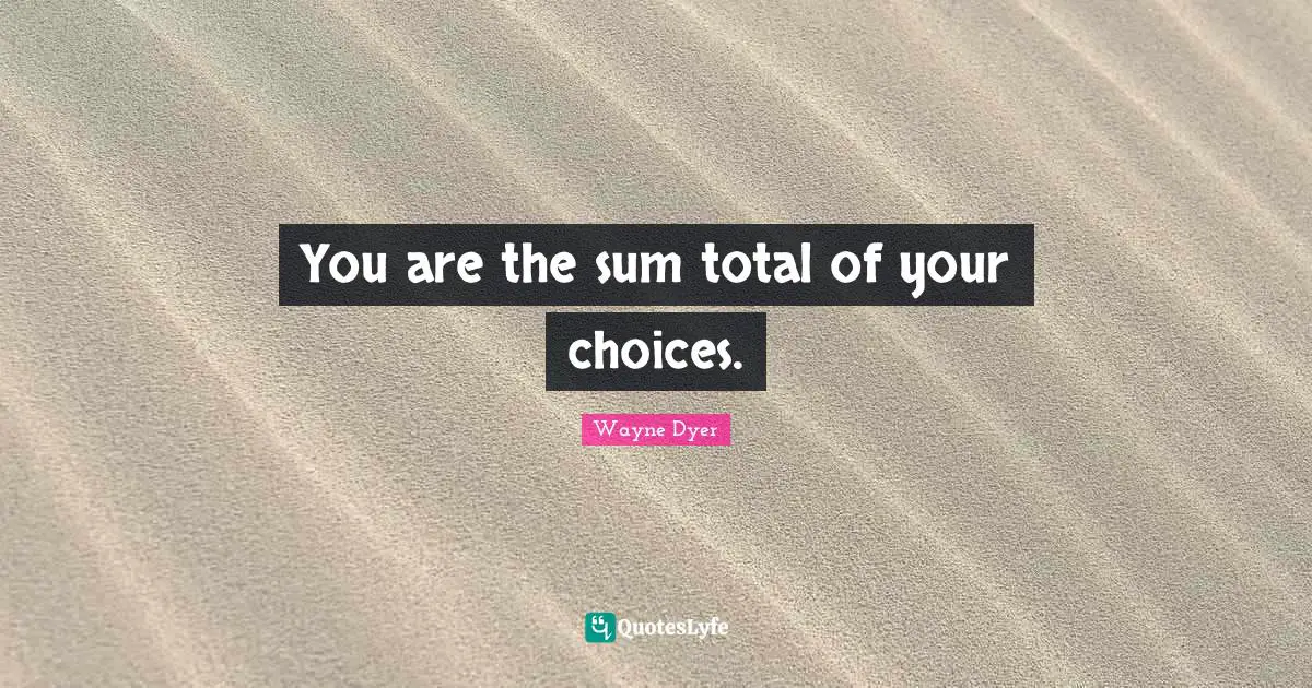 You are the sum total of your choices.