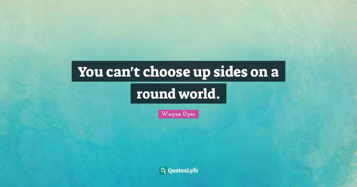 You can't choose up sides on a round world.