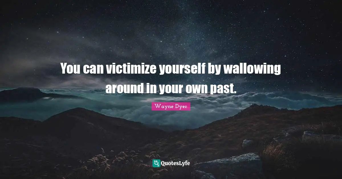 Heartbroken Quotes: "You can victimize yourself by wallowing around in your own past."
