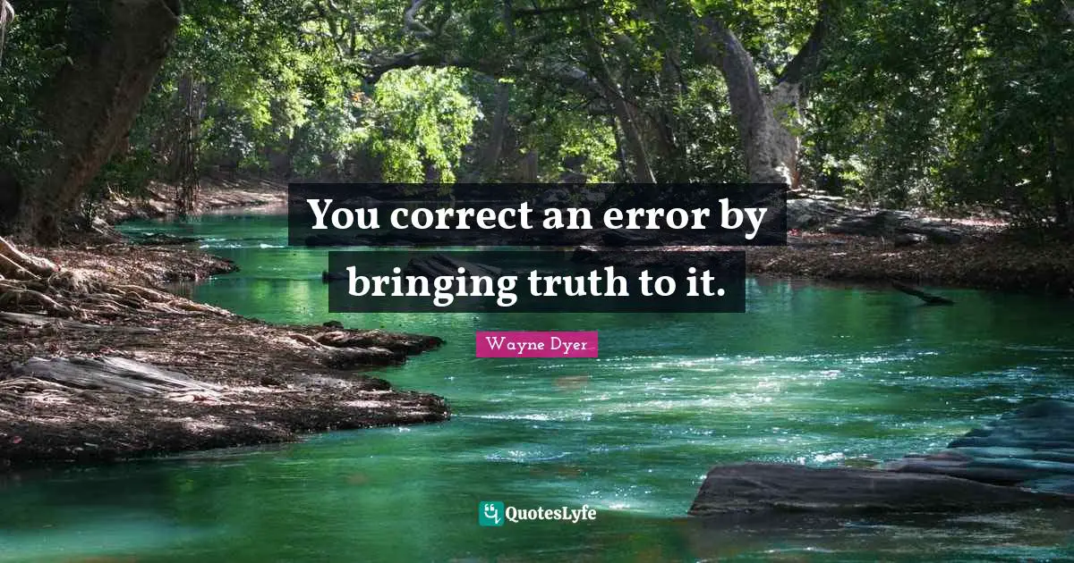 You correct an error by bringing truth to it.