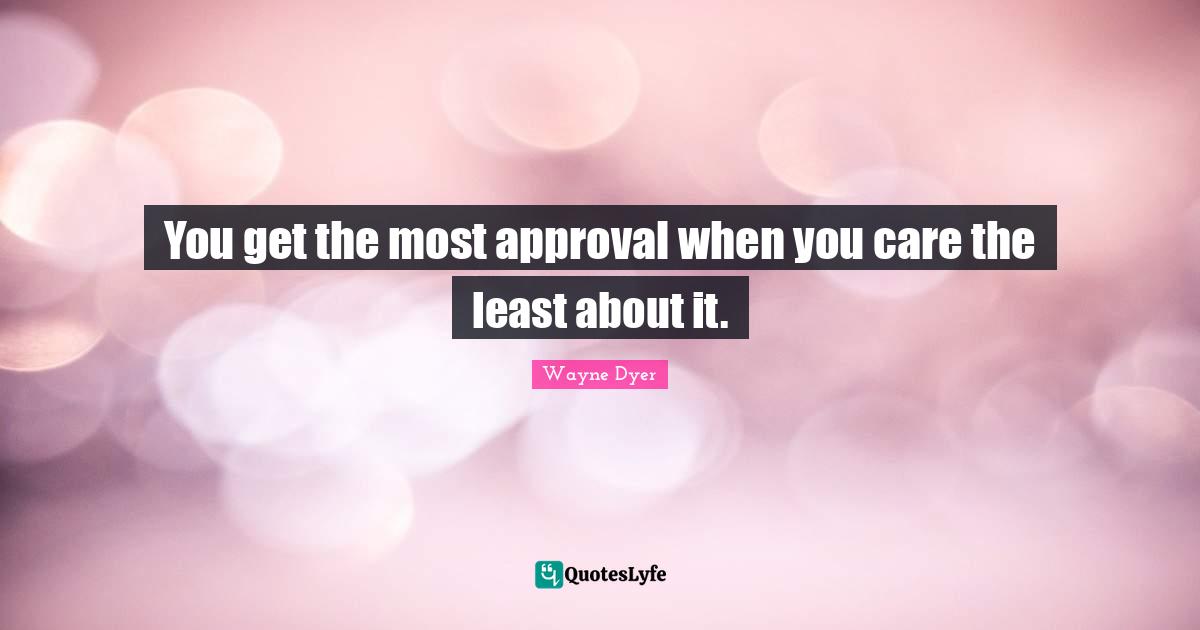 You get the most approval when you care the least about it.