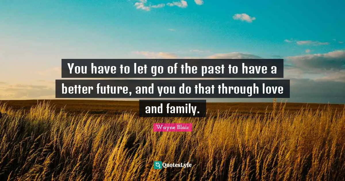 Better Future Quotes: "You have to let go of the past to have a better future, and you do that through love and family."