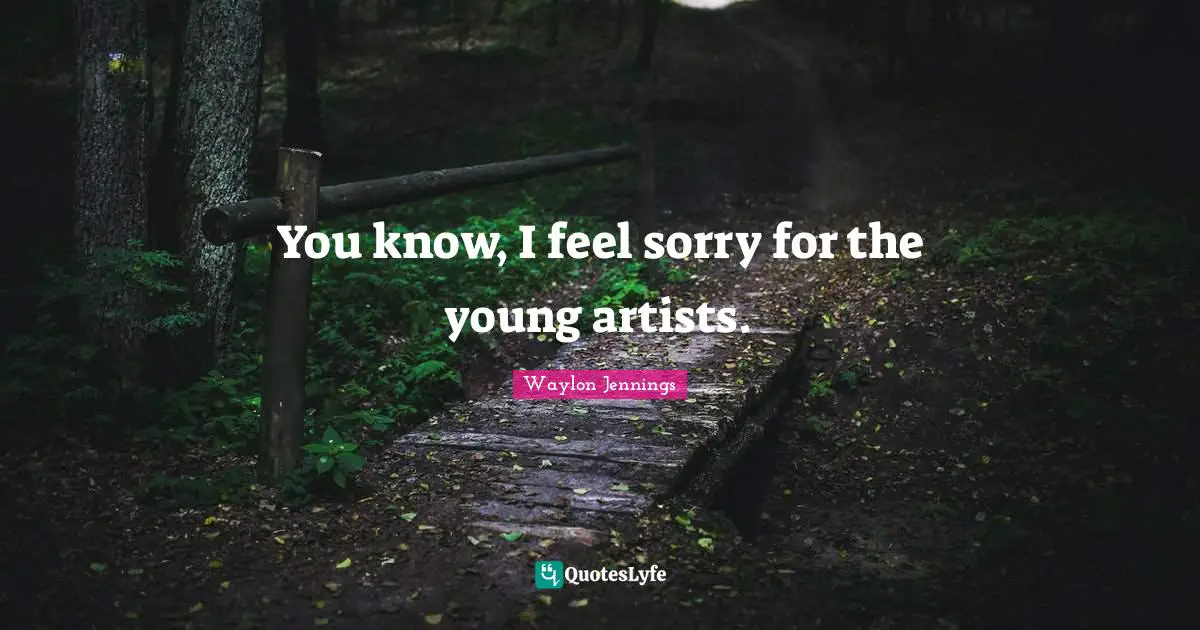 Waylon Jennings Quotes: "You know, I feel sorry for the young artists."