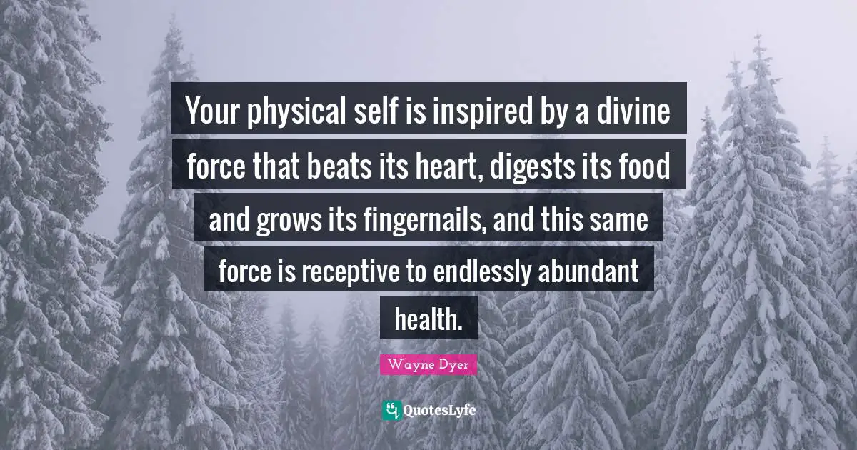 Your physical self is inspired by a divine force that beats its heart, digests its food and grows its fingernails, and this same force is receptive to endlessly abundant health.