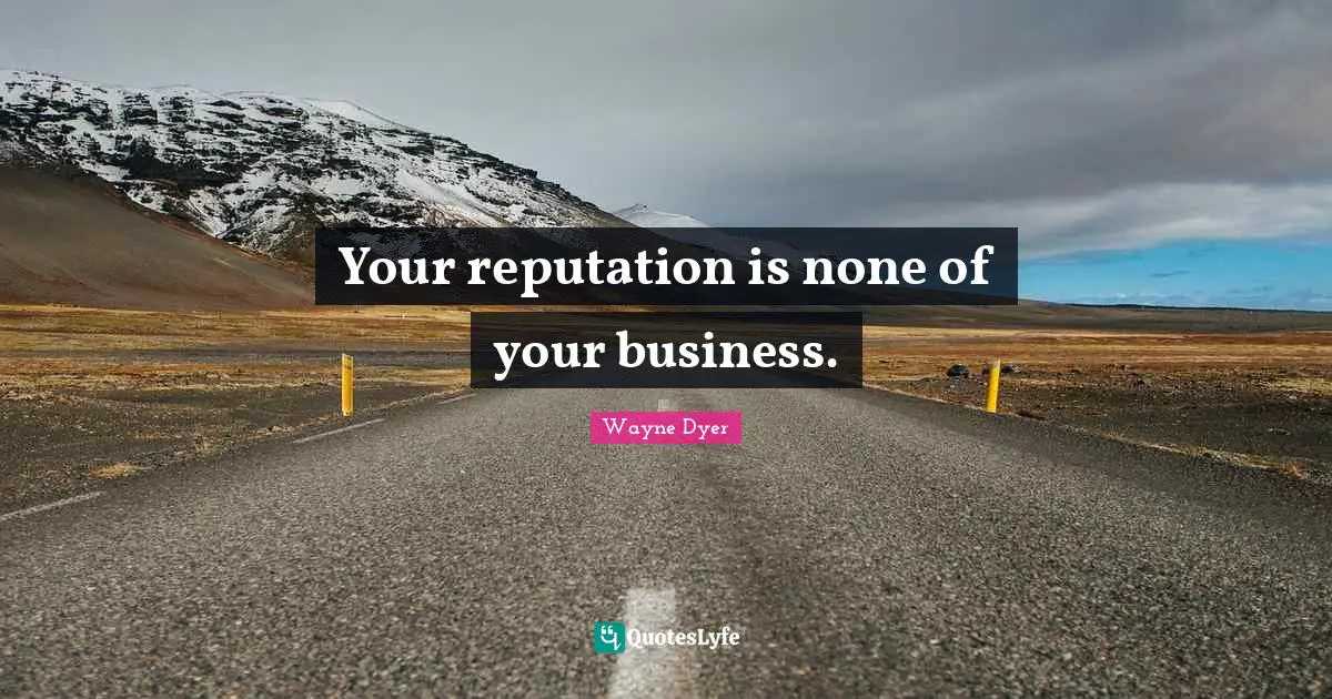 Your reputation is none of your business.