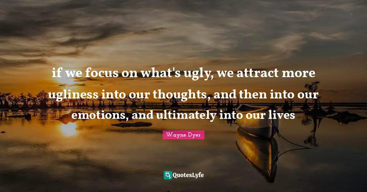 Our Thoughts Quotes: "if we focus on what's ugly, we attract more ugliness into our thoughts, and then into our emotions, and ultimately into our lives"