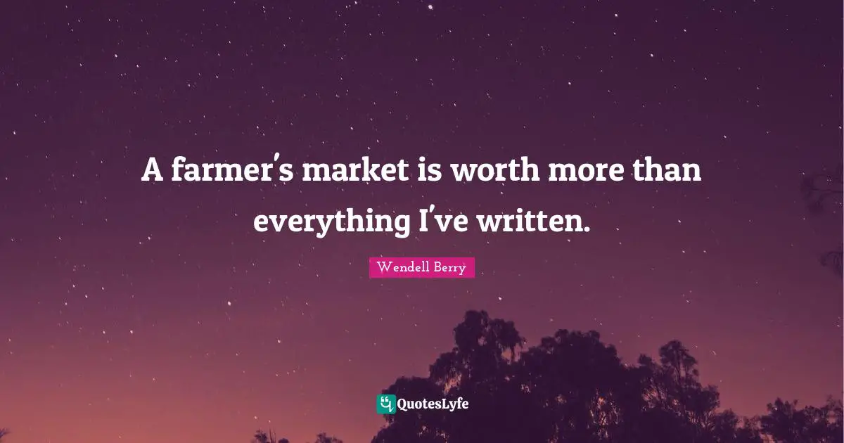 A farmer's market is worth more than everything I've written.