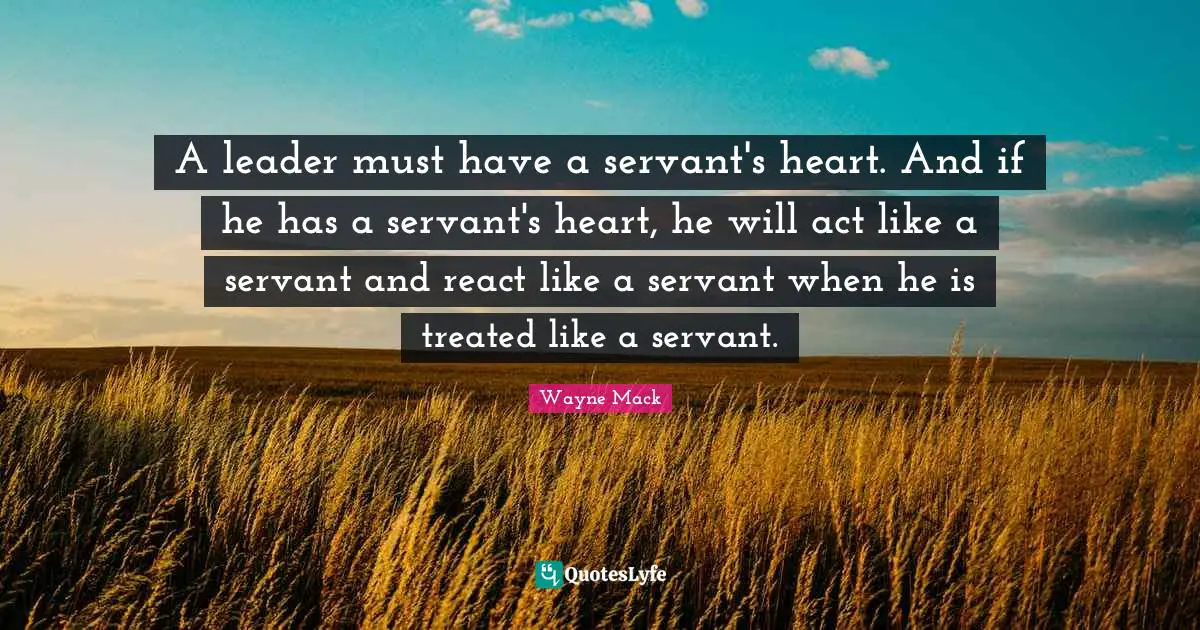 Servant Leader Quotes: "A leader must have a servant's heart. And if he has a servant's heart, he will act like a servant and react like a servant when he is treated like a servant."