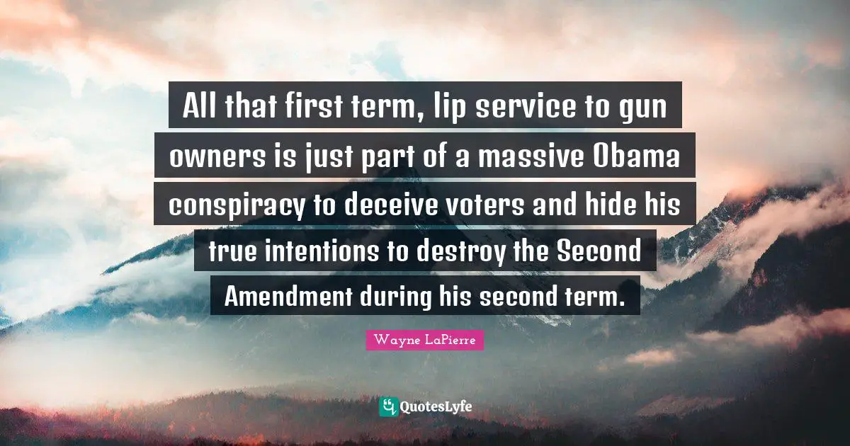 Conspiracy Quotes: "All that first term, lip service to gun owners is just part of a massive Obama conspiracy to deceive voters and hide his true intentions to destroy the Second Amendment during his second term."