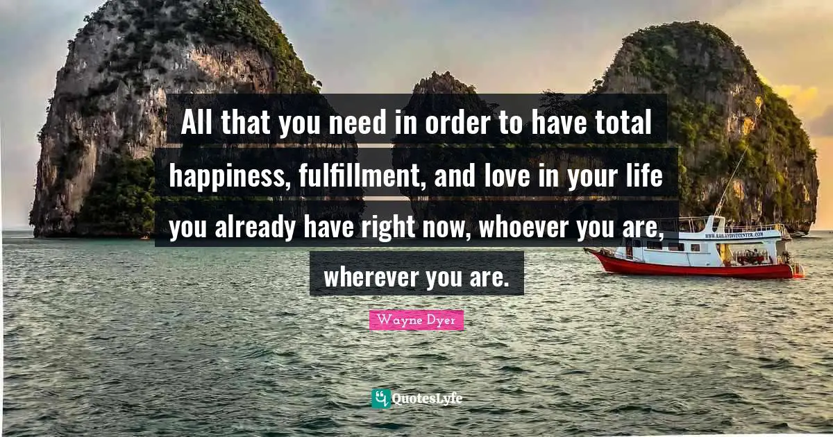 Wherever You Are Quotes: "All that you need in order to have total happiness, fulfillment, and love in your life you already have right now, whoever you are, wherever you are."