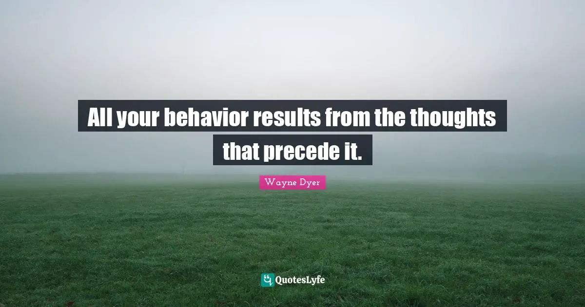 All your behavior results from the thoughts that precede it.
