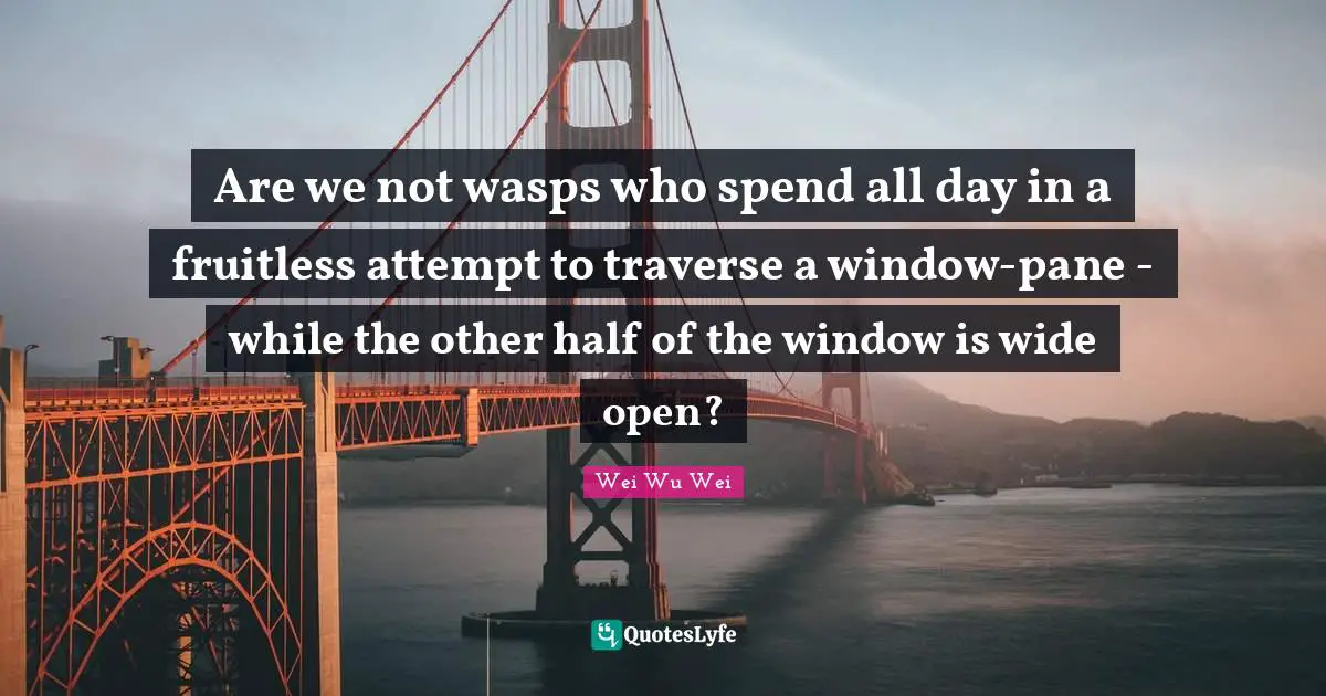 Other Half Quotes: "Are we not wasps who spend all day in a fruitless attempt to traverse a window-pane - while the other half of the window is wide open?"