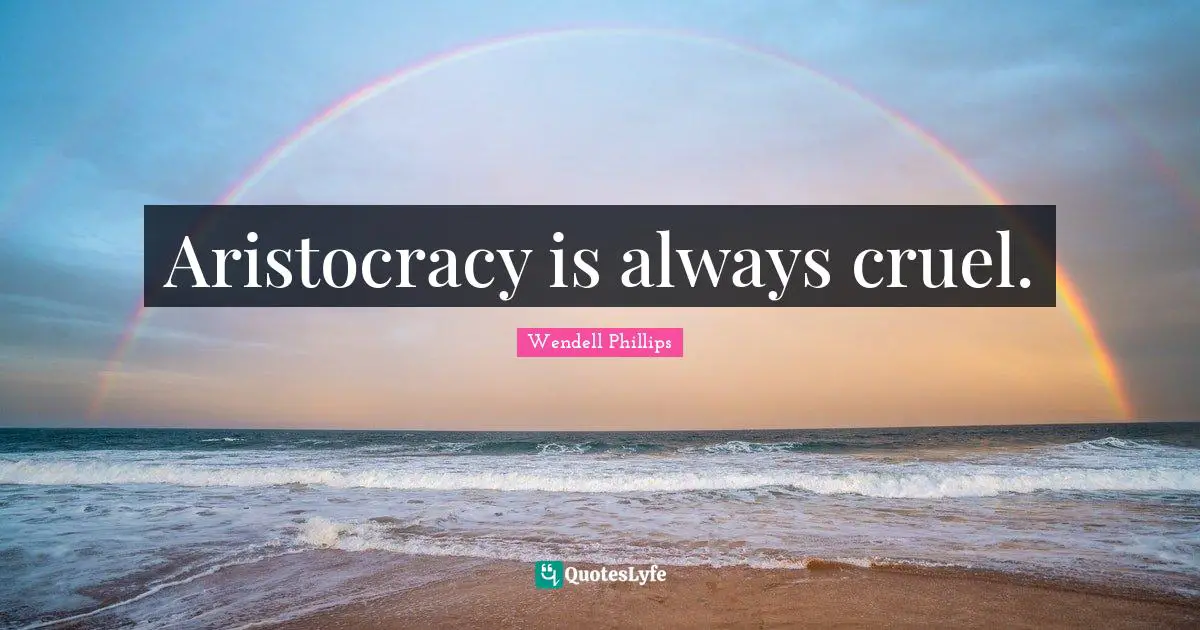 Aristocracy is always cruel.