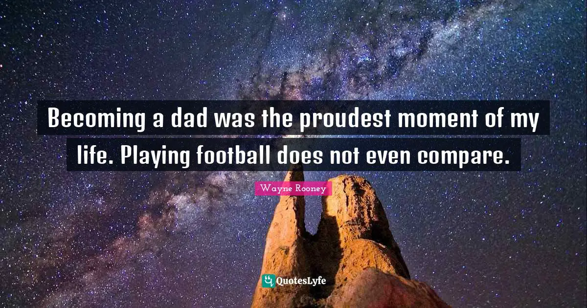 Becoming a dad was the proudest moment of my life. Playing football does not even compare.